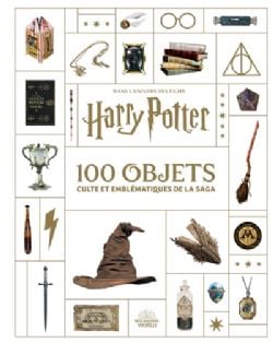 HARRY POTTER - 100 OBJETS CULTE ET EMBLÉMATIQUES DE LA SAGA (V.F.) -  DANS L\'UNIVERS DES FILMS HARRY POTTER & LES ANIMAUX FANTASTIQUES