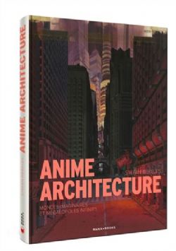 ANIME ARCHITECTURE -  MONDES DES IMAGINAIRES ET MÉGALOPOLES INFINIES (FRENCH V.)