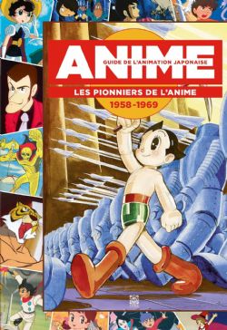 ANIME : GUIDE DE L'ANIMATION JAPONAISE -  LES PIONNIERS DE L'ANIME 1958-1969 (FRENCH V.)