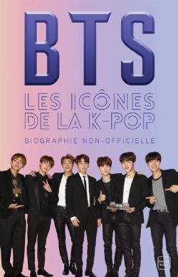 BTS -  LES ICÔNES DE LA K-POP - BIOGRAPHIE NON-OFFICIELLE