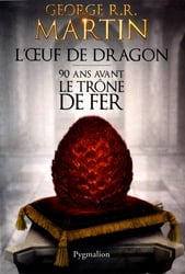 GAME OF THRONES, A -  L'OEUF DE DRAGON - 90 ANS AVANT LE TRÔNE DE FER (GRAND FORMAT) SONG OF ICE AND FIRE, A