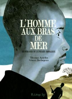 L'HOMME AU BRAS DE MER -  ITINÉRAIRE D'UN PIRATE SOMALIEN