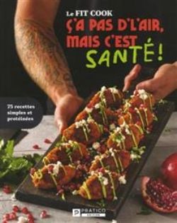 LE FIT COOK - Ç'A PAS D'L'AIR SANTÉ, MAIS C'EST SANTÉ! -  75 RECETTES SIMPLES ET PROTÉINÉES (FRENCH V.)