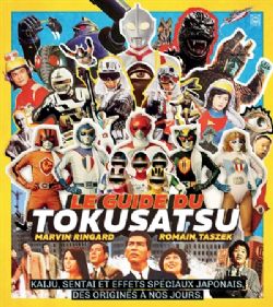 LE GUIDE DU TOKUSATSU -  KAIJU, SENTAI ET EFFETS SPÉCIAUX JAPONAIS : DES ORIGINES À NOS JOURS (FRENCH V.)