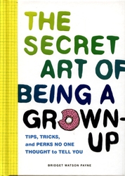 SECRET ART OF BEING A GROWN-UP, THE -  TIPS, TRICKS, AND PERKS NO ONE THOUGHT TO TELL YOU