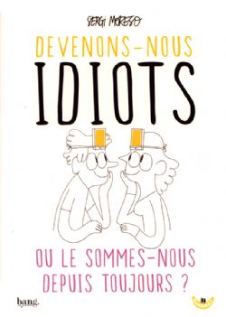 DEVENONS-NOUS IDIOTS OU LE SOMMES-NOUS DEPUIS TOUJOURS?