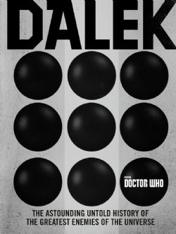 DOCTOR WHO -  DALEK - THE ASTOUNDING UNTOLD HISTORY OF THE GREATEST ENEMIES OF THE UNIVERSE
