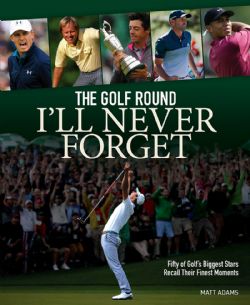 GOLF -  FIFTY OF GOLF'S BIGGEST STARS RECALL THEIR FINEST MOMENTS -  GOLF ROUND I'LL NEVER FORGET, THE