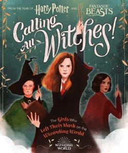 HARRY POTTER -  CALLING ALL WITCHES! THE GIRLS WHO LEFT THEIR MARK ON THE WIZARDING WORLD -  HARRY POTTER AND FANTASTIC BEASTS