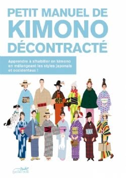 PETIT MANUEL DE KIMONO DÉCONTRACTÉ : APPRENDRE À S'HABILLER EN KIMONO EN MÉLANGEANT LES STYLES JAPONAIS ET OCCIDENTAUX !