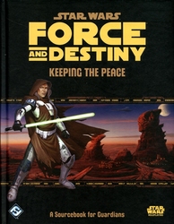 STAR WARS -  KEEPING THE PEACE - A SOURCEBOOK FOR GUARDIANS -  FORCE AND DESTINY