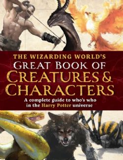THE WIZARDING WORLD'S GREAT BOOK OF CREATURES & CHARACTERS -  A COMPLETE GUIDE TO WHO'S WHO IN THE HARRY POTTER UNIVERSE (V.A.)