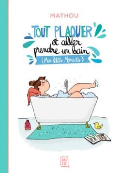 TOUT PLAQUER ET ALLER PRENDRE UN BAIN, MES PETITS MOMENTS